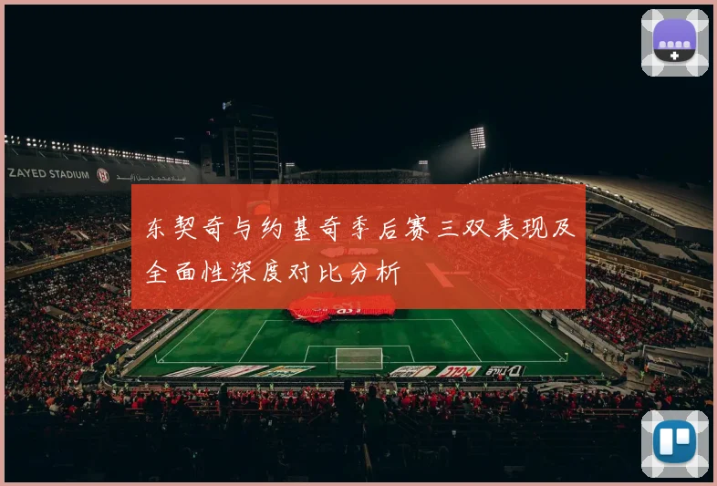 东契奇与约基奇季后赛三双表现及全面性深度对比分析