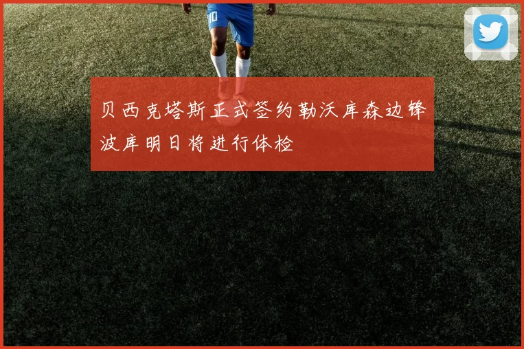 贝西克塔斯正式签约勒沃库森边锋波库明日将进行体检